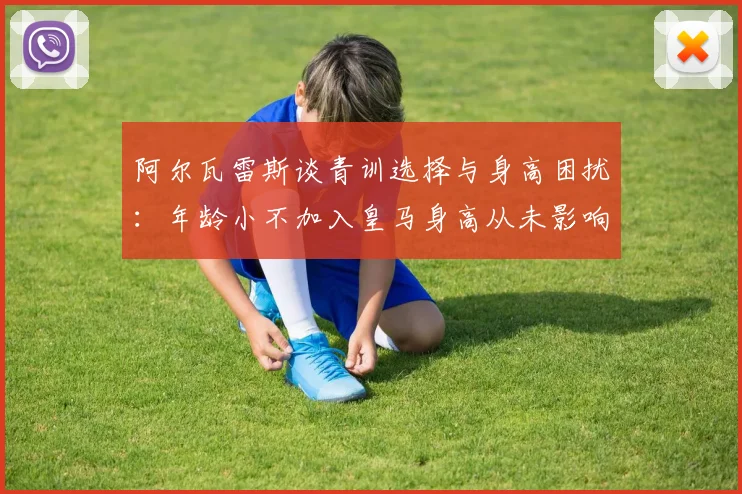 阿尔瓦雷斯谈青训选择与身高困扰：年龄小不加入皇马身高从未影响我