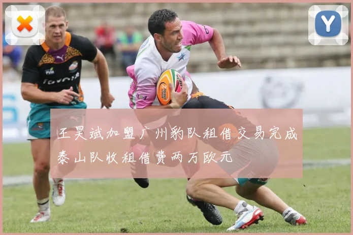 王昊斌加盟广州豹队租借交易完成泰山队收租借费两万欧元