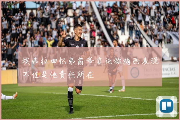 埃弗拉回忆弗爵爷言论称梅西表现不佳是他责任所在
