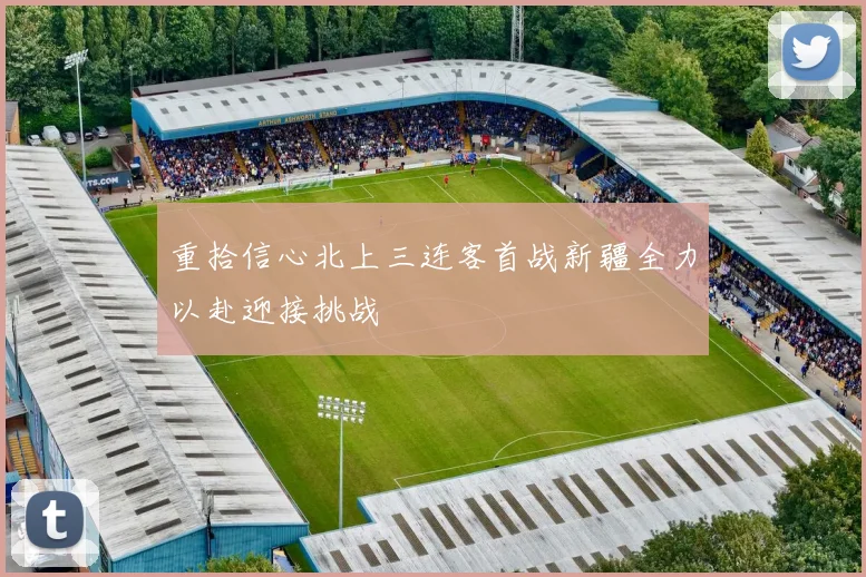 重拾信心北上三连客首战新疆全力以赴迎接挑战