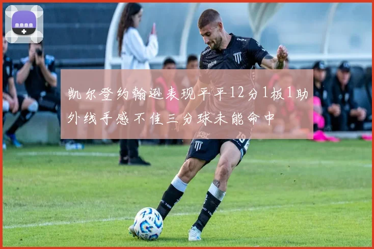 凯尔登约翰逊表现平平12分1板1助外线手感不佳三分球未能命中