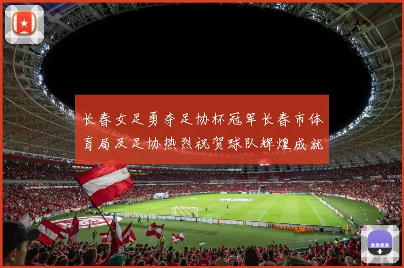 长春女足勇夺足协杯冠军长春市体育局及足协热烈祝贺球队辉煌成就