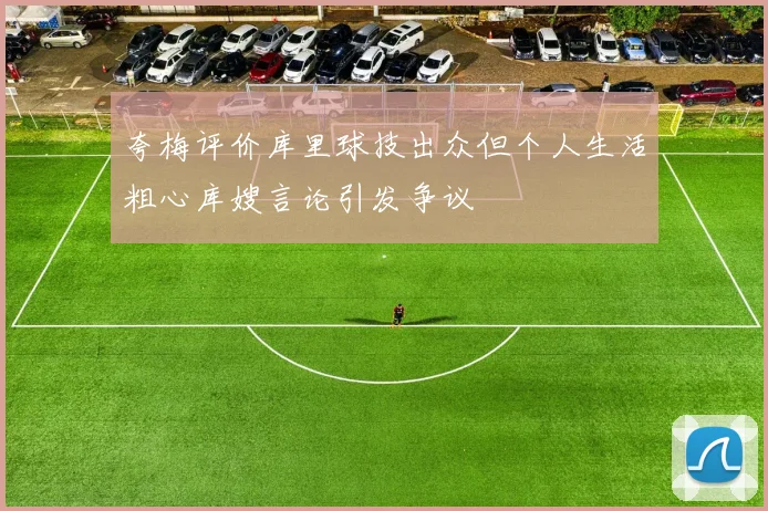 夸梅评价库里球技出众但个人生活粗心库嫂言论引发争议