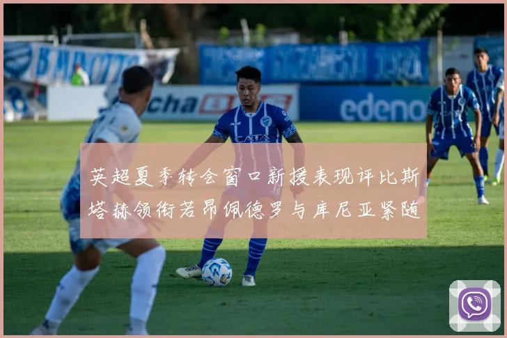 英超夏季转会窗口新援表现评比斯塔赫领衔若昂佩德罗与库尼亚紧随其后
