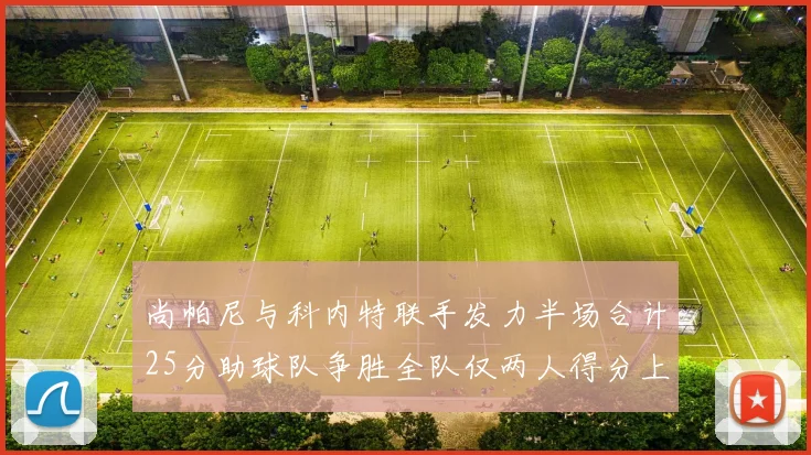 尚帕尼与科内特联手发力半场合计25分助球队争胜全队仅两人得分上双