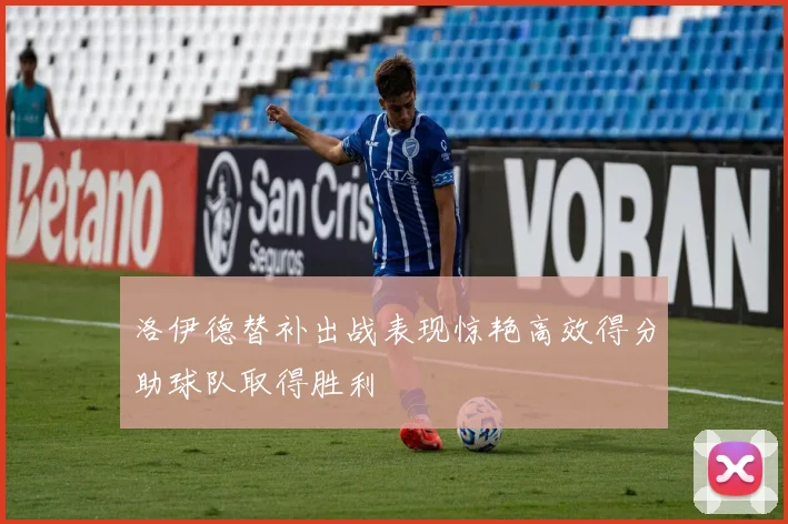 洛伊德替补出战表现惊艳高效得分助球队取得胜利
