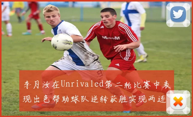 李月汝在Unrivaled第二轮比赛中表现出色帮助球队逆转获胜实现两连胜