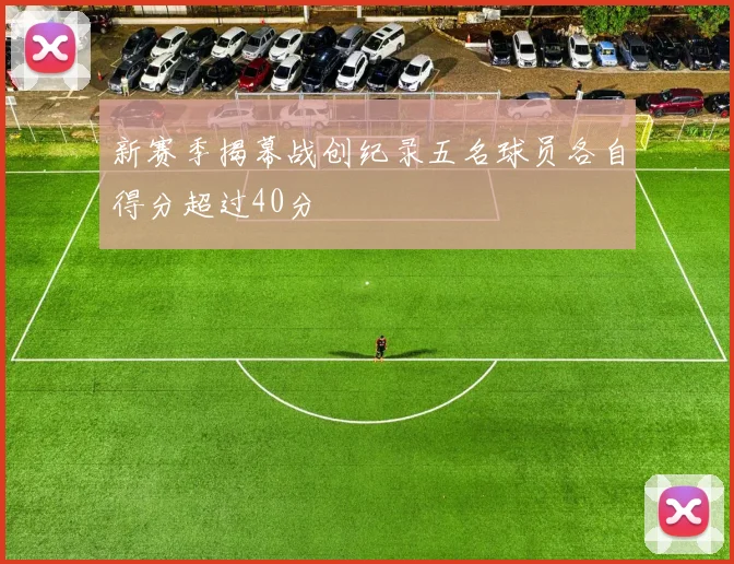 新赛季揭幕战创纪录五名球员各自得分超过40分