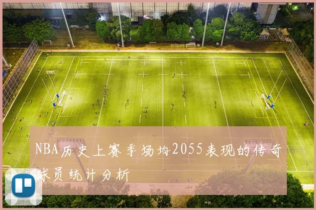 NBA历史上赛季场均2055表现的传奇球员统计分析
