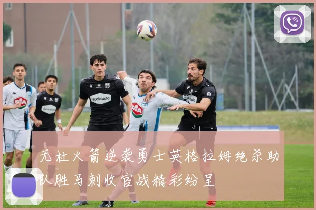 无杜火箭逆袭勇士英格拉姆绝杀助队胜马刺收官战精彩纷呈