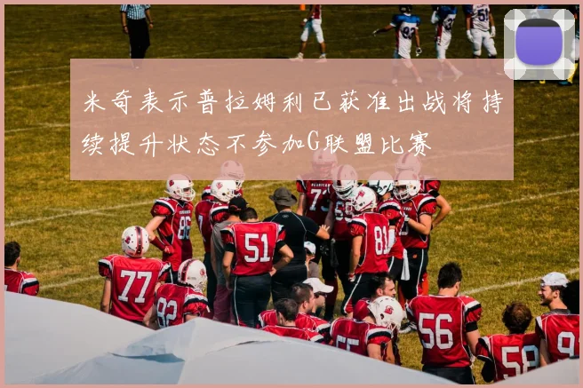 米奇表示普拉姆利已获准出战将持续提升状态不参加G联盟比赛