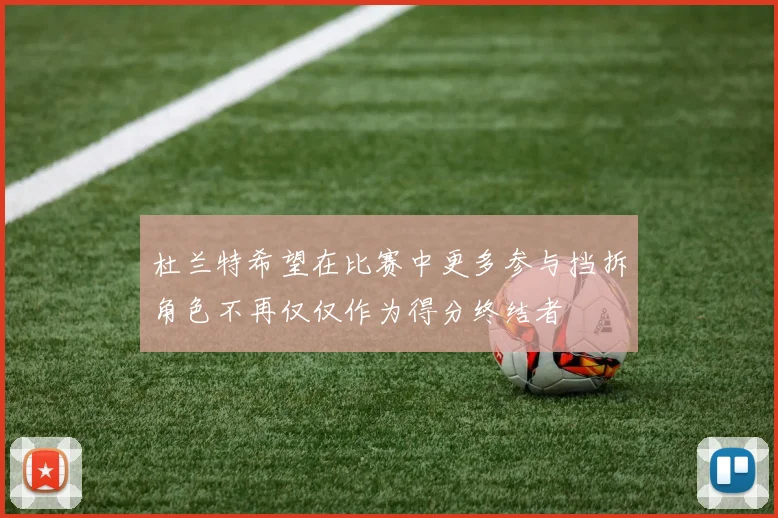 杜兰特希望在比赛中更多参与挡拆角色不再仅仅作为得分终结者
